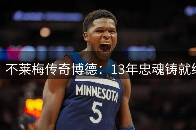 不莱梅传奇博德：13年忠魂铸就绿茵场永恒印记