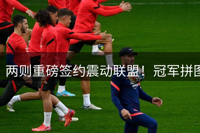 两则重磅签约震动联盟！冠军拼图各归其主
