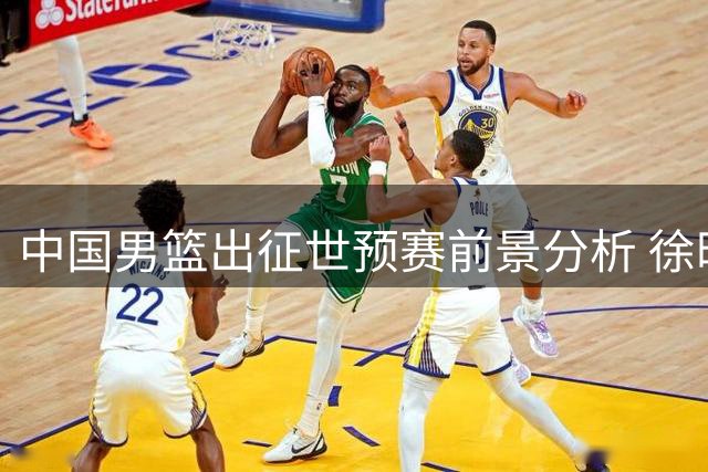 中国男篮出征世预赛前景分析 徐昕留洋在即辽篮人员调整