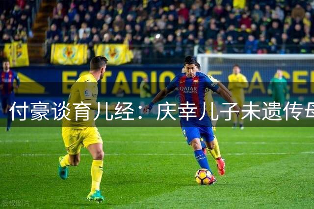 付豪谈育儿经：庆幸儿子未遗传母亲身高基因