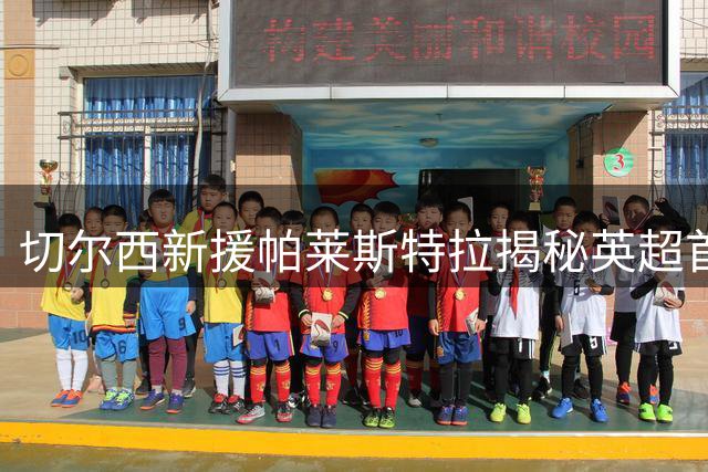 切尔西新援帕莱斯特拉揭秘英超首秀心境 揭秘更衣室融入之道