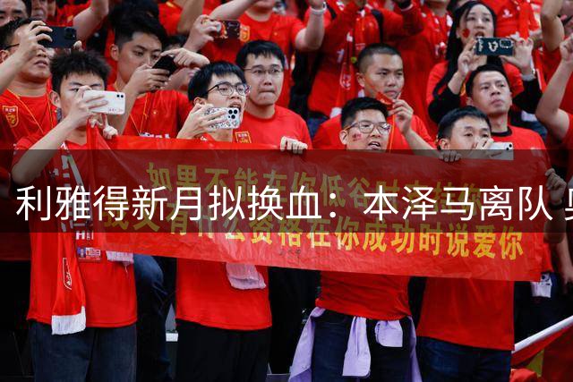 利雅得新月拟换血：本泽马离队 奥斯梅恩有望加盟