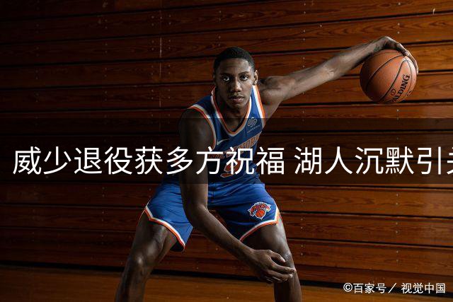 威少退役获多方祝福 湖人沉默引关注