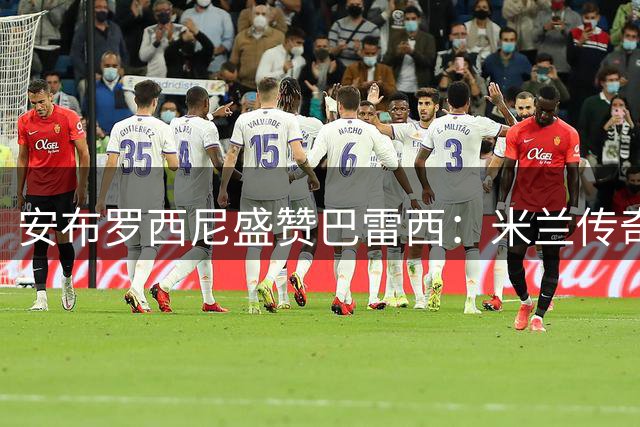 安布罗西尼盛赞巴雷西：米兰传奇功不可没