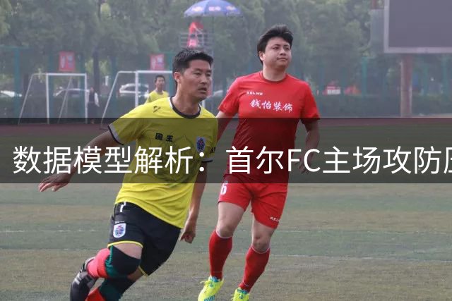 数据模型解析：首尔FC主场攻防压制蔚山现代 进球预期现分歧