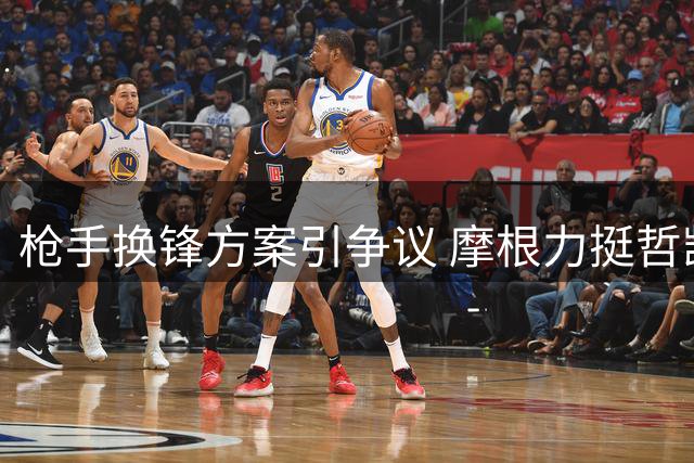 枪手换锋方案引争议 摩根力挺哲凯赖什批管理层决策