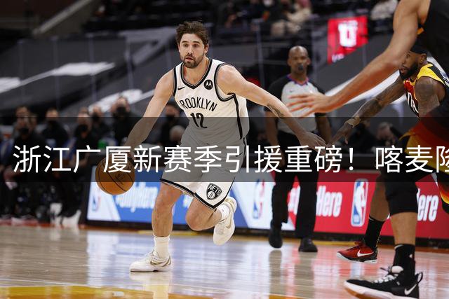 浙江广厦新赛季引援重磅！喀麦隆国手诺科加盟补强内线