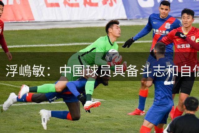 浮嶋敏：中国球员具备斗志和自信，但在开放空间的技术需提升