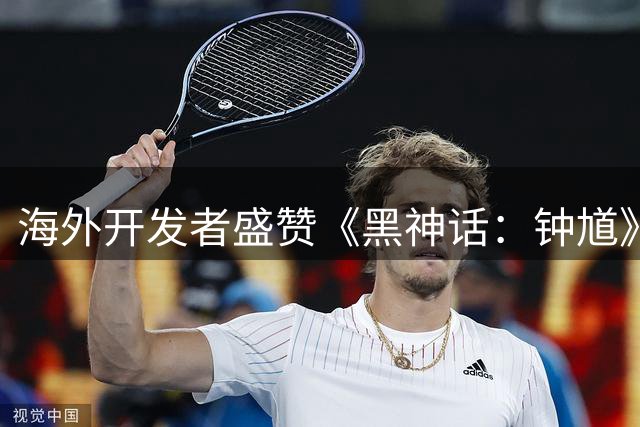 海外开发者盛赞《黑神话：钟馗》制作水准