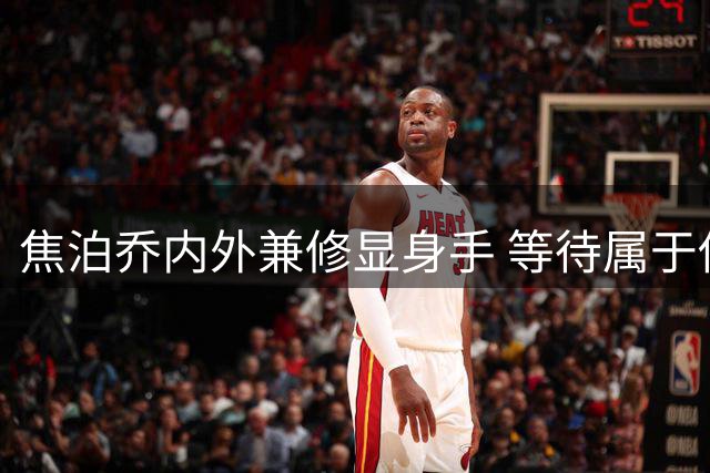焦泊乔内外兼修显身手 等待属于他的高光时刻
