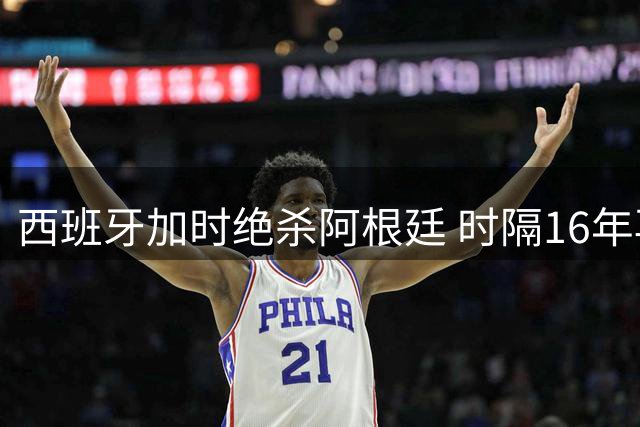 西班牙加时绝杀阿根廷 时隔16年再夺世界杯桂冠