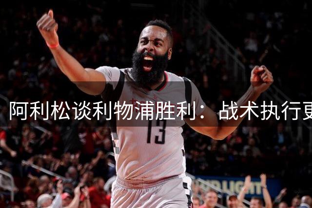 阿利松谈利物浦胜利：战术执行更稳定，表现良好但仍需完善