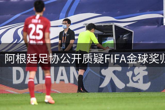 阿根廷足协公开质疑FIFA金球奖归属 力挺梅西应获最高荣誉