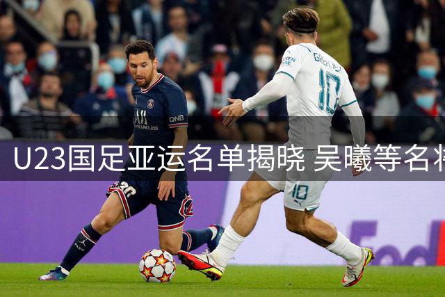 U23国足亚运名单揭晓 吴曦等名将领衔出战